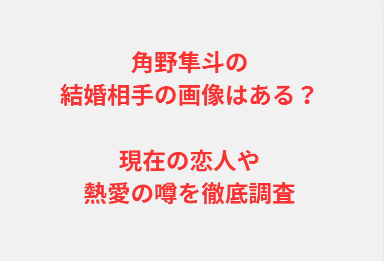 角野隼斗の結婚相手の画像はある？現在の恋人や熱愛の噂を徹底調査