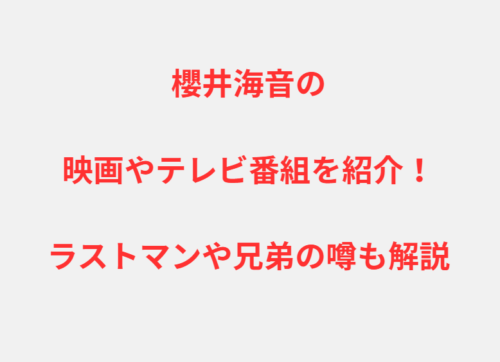 櫻井海音の映画やテレビ番組を紹介！ラストマンや兄弟の噂も解説