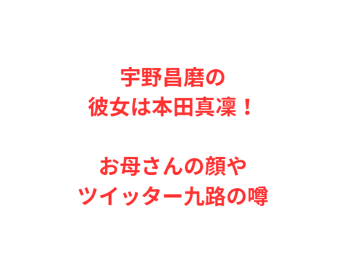 宇野昌磨の彼女は本田真凜!お母さんの顔やツイッター九路の噂