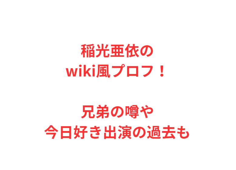 稲光亜依のwiki風プロフ！兄弟の噂や今日好き出演の過去も