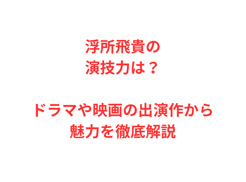 浮所飛貴の演技力は？ドラマや映画の出演作から魅力を徹底解説