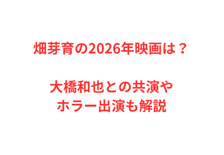 畑芽育の2026年映画は？大橋和也との共演やホラー出演も解説