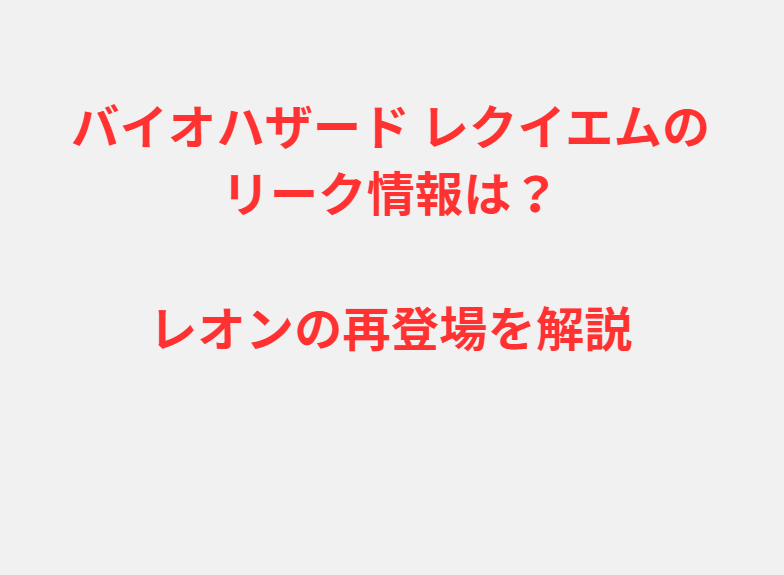 バイオハザード レクイエムのリーク情報は？レオンの再登場を解説