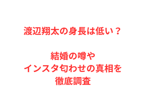 渡辺翔太の身長は低い?結婚の噂やインスタ匂わせの真相を徹底調査