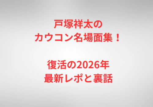 戸塚祥太のカウコン名場面集！復活の2026年最新レポと裏話