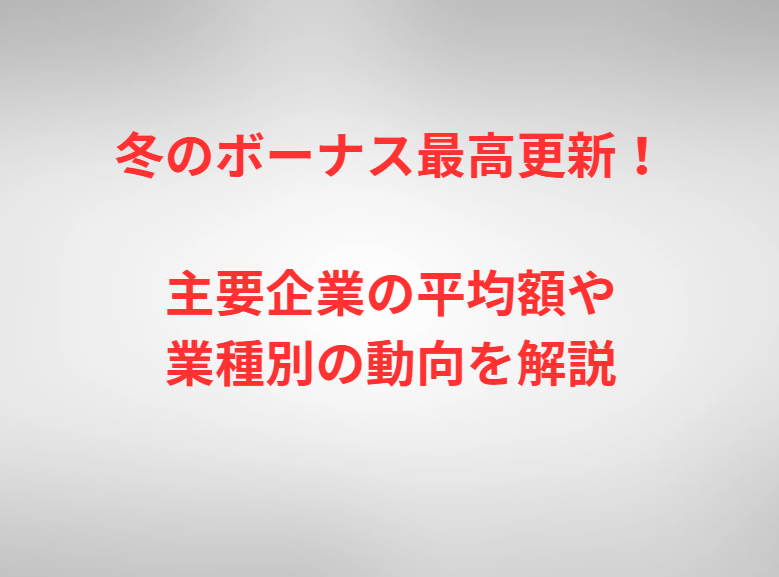 冬のボーナス最高更新！主要企業の平均額や業種別の動向を解説