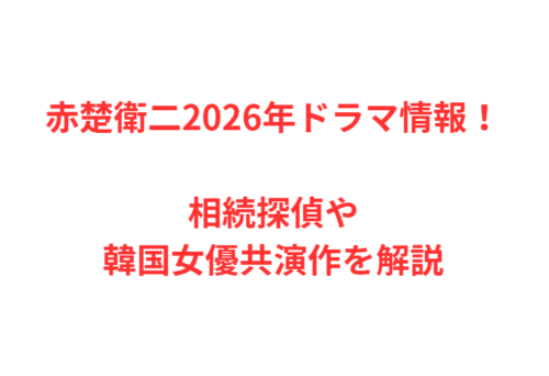 赤楚衛二2026年ドラマ情報！相続探偵や韓国女優共演作を解説
