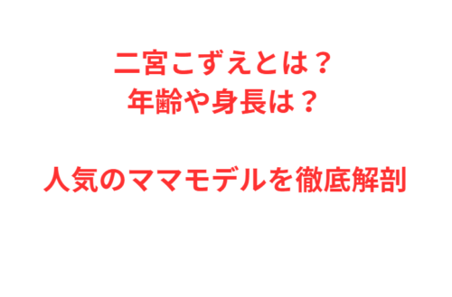 二宮こずえとは？年齢や身長は？人気のママモデルを徹底解剖