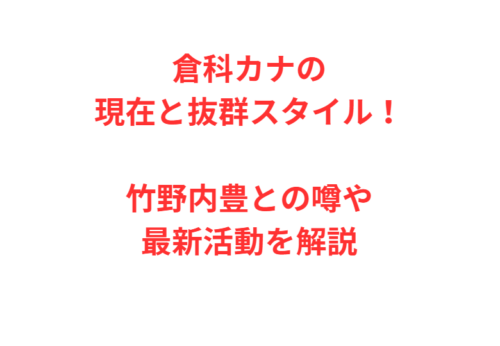 倉科カナの現在と抜群スタイル！竹野内豊との噂や最新活動を解説