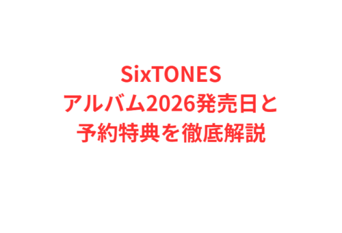 SixTONESアルバム2026発売日と予約特典を徹底解説