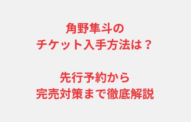 角野隼斗のチケット入手方法は？先行予約から完売対策まで徹底解説