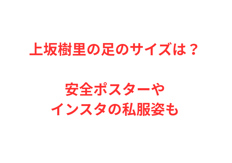 上坂樹里の足のサイズは？安全ポスターやインスタの私服姿も