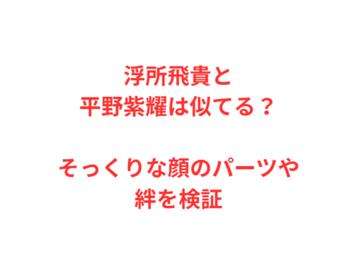 浮所飛貴と平野紫耀は似てる?そっくりな顔のパーツや絆を検証