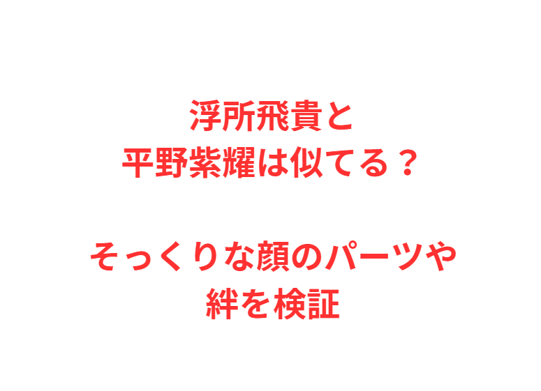 浮所飛貴と平野紫耀は似てる？そっくりな顔のパーツや絆を検証