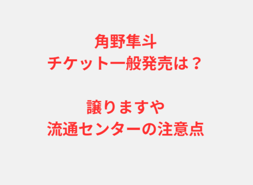 角野隼斗チケット一般発売は？譲りますや流通センターの注意点