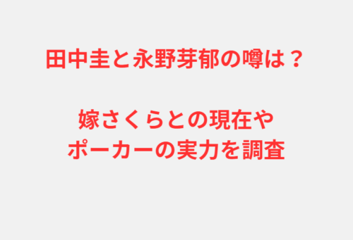 田中圭と永野芽郁の噂は？嫁さくらとの現在やポーカーの実力を調査