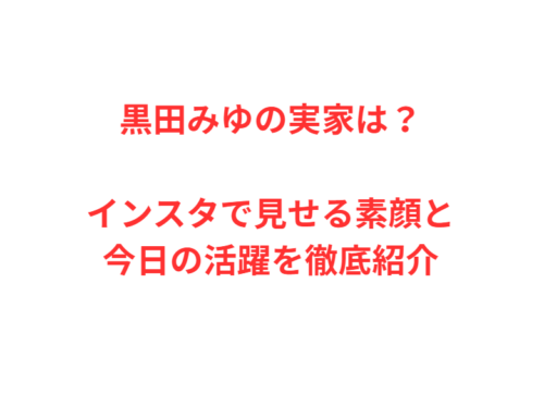 黒田みゆの実家は?インスタで見せる素顔と今日の活躍を徹底紹介