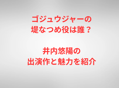 ゴジュウジャーの堤なつめ役は誰?井内悠陽の出演作と魅力を紹介