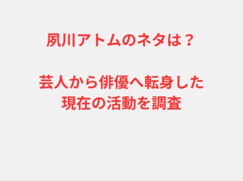 夙川アトムのネタは?芸人から俳優へ転身した現在の活動を調査
