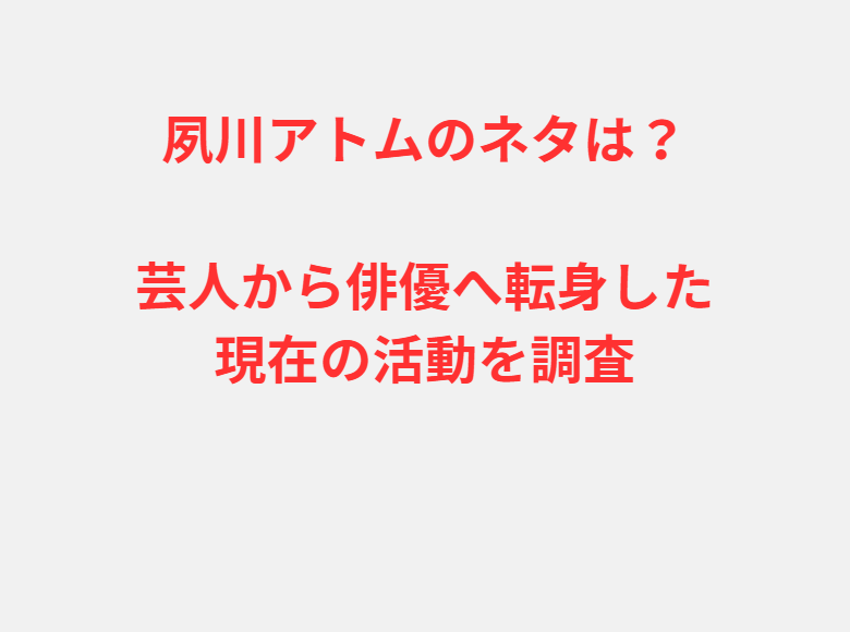 夙川アトムのネタは？芸人から俳優へ転身した現在の活動を調査