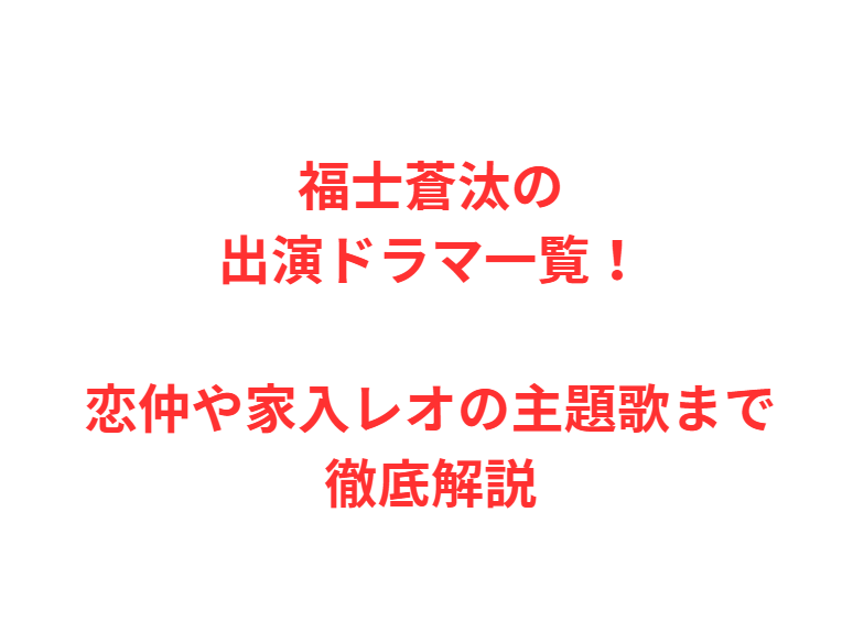 福士蒼汰の出演ドラマ一覧！恋仲や家入レオの主題歌まで徹底解説