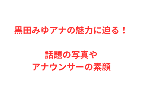黒田みゆアナの魅力に迫る!話題の写真やアナウンサーの素顔