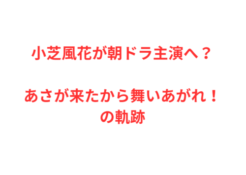 小芝風花が朝ドラ主演へ？あさが来たから舞いあがれ！の軌跡