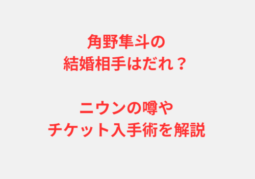 角野隼斗の結婚相手はだれ？ニウンの噂やチケット入手術を解説