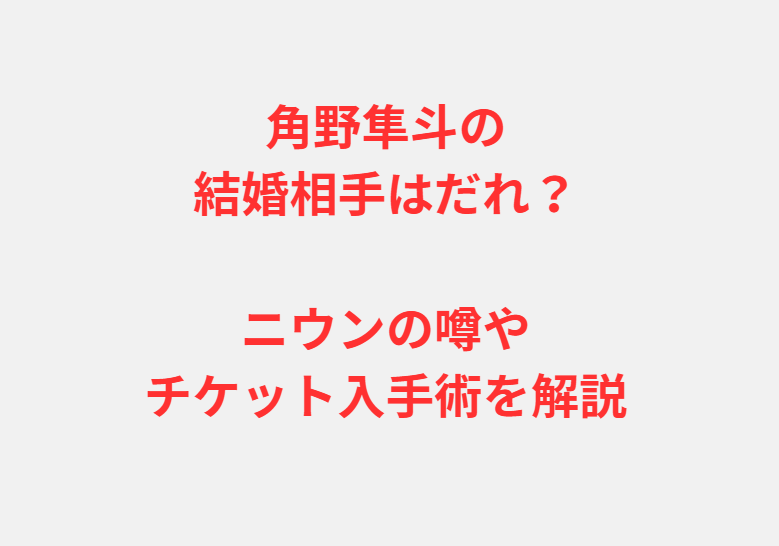 角野隼斗の結婚相手はだれ？ニウンの噂やチケット入手術を解説