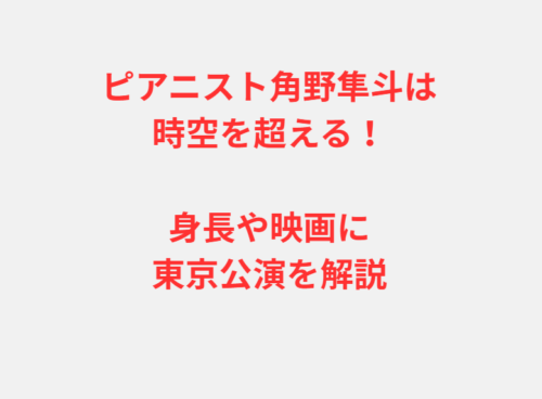 ピアニスト角野隼斗は時空を超える！身長や映画に東京公演を解説