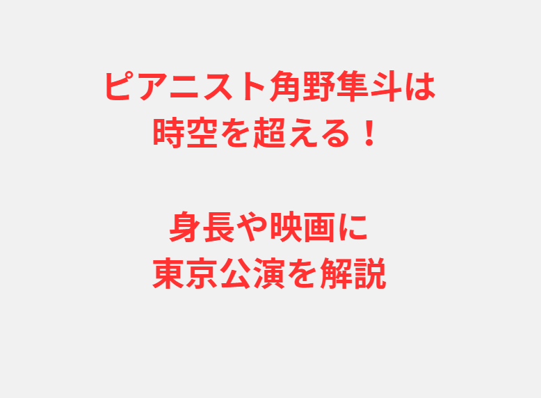 ピアニスト角野隼斗は時空を超える！身長や映画に東京公演を解説