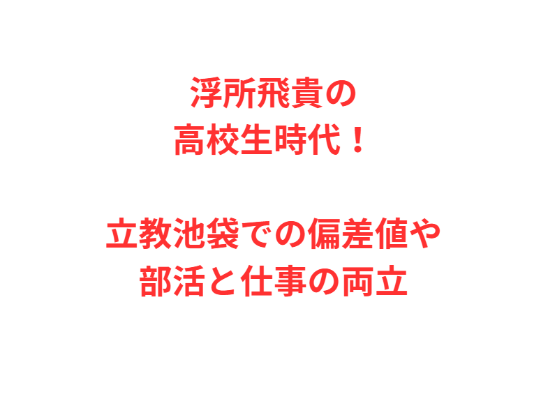 浮所飛貴の高校生時代！立教池袋での偏差値や部活と仕事の両立