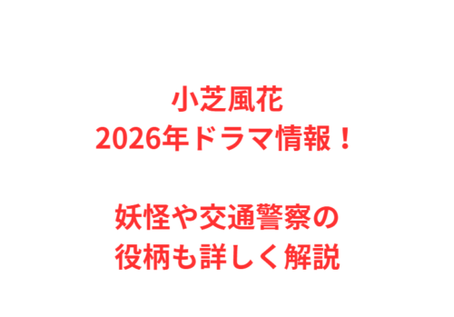 小芝風花2026年ドラマ情報！妖怪や交通警察の役柄も詳しく解説