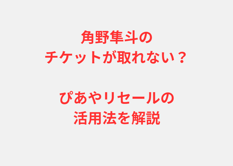 角野隼斗のチケットが取れない？ぴあやリセールの活用法を解説