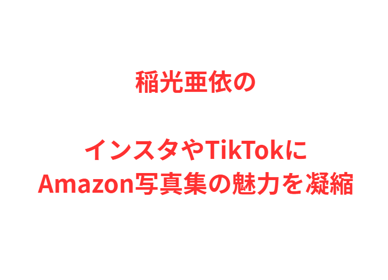 稲光亜依のインスタやTikTokにAmazon写真集の魅力を凝縮