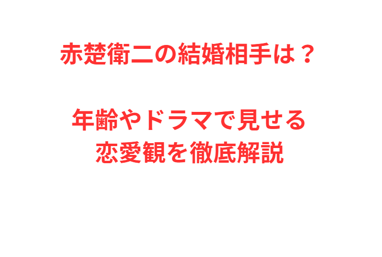 赤楚衛二の結婚相手は？年齢やドラマで見せる恋愛観を徹底解説