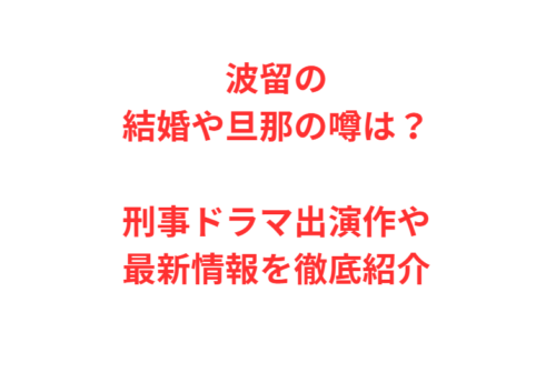 波留の結婚や旦那の噂は？刑事ドラマ出演作や最新情報を徹底紹介