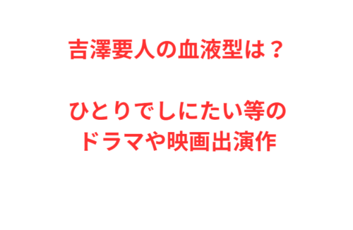 吉澤要人の血液型は？ひとりでしにたい等のドラマや映画出演作