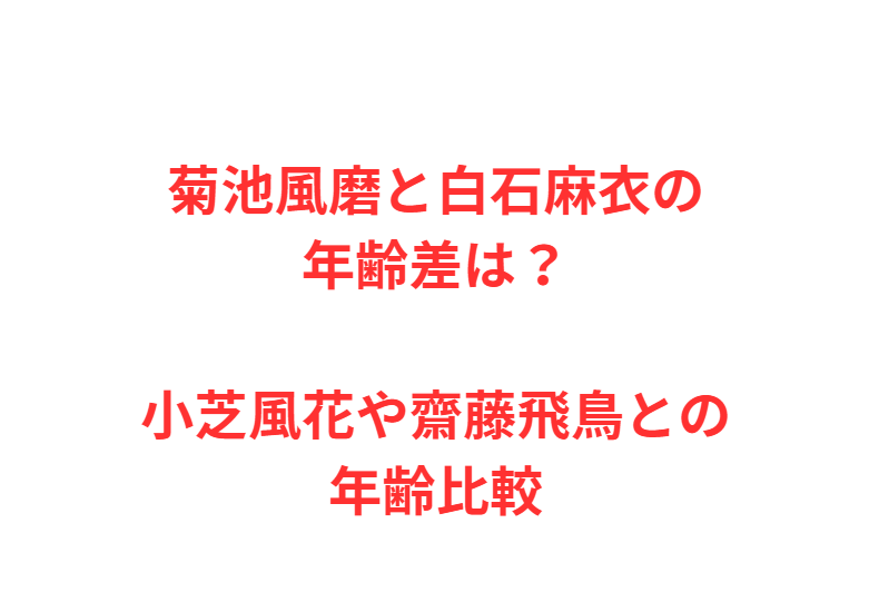 菊池風磨と白石麻衣の年齢差は？小芝風花や齋藤飛鳥との年齢比較