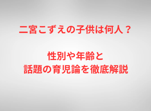 二宮こずえの子供は何人？性別や年齢と話題の育児論を徹底解説