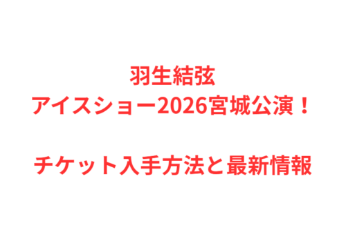 羽生結弦アイスショー2026宮城公演!チケット入手方法と最新情報