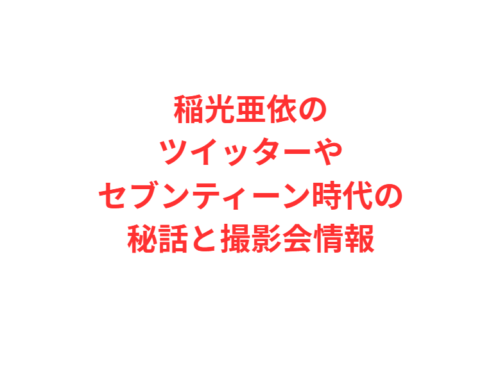 稲光亜依のツイッターやセブンティーン時代の秘話と撮影会情報
