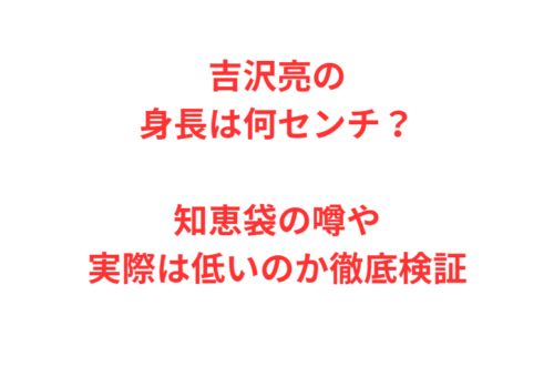 吉沢亮の身長は何センチ？知恵袋の噂や実際は低いのか徹底検証