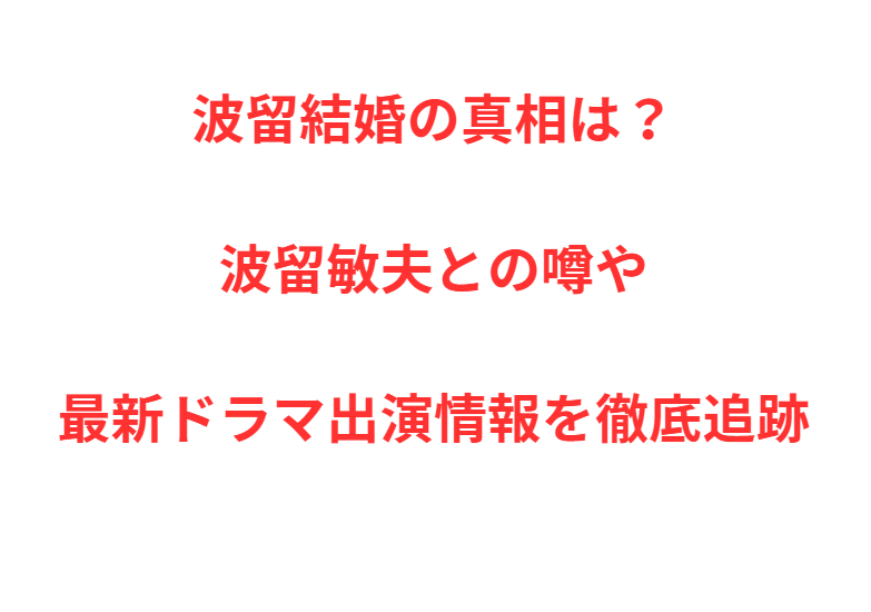 波留結婚の真相は？波留敏夫との噂や最新ドラマ出演情報を徹底追跡