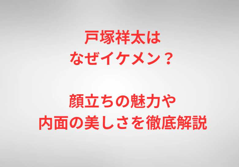 戸塚祥太はなぜイケメン？顔立ちの魅力や内面の美しさを徹底解説