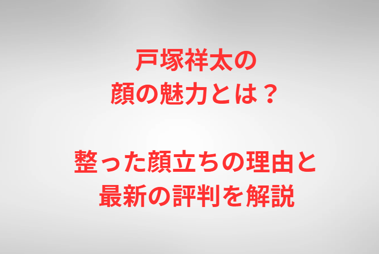 戸塚祥太の顔の魅力とは？整った顔立ちの理由と最新の評判を解説