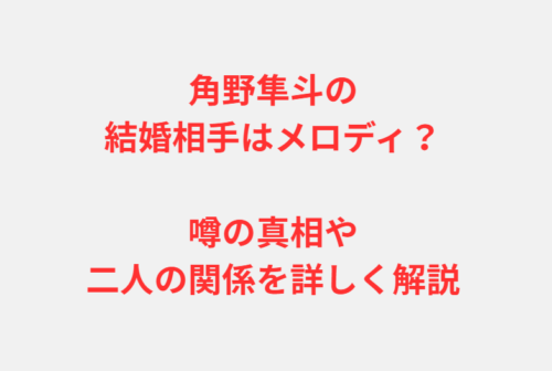 角野隼斗の結婚相手はメロディ？噂の真相や二人の関係を詳しく解説