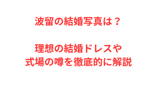 波留の結婚写真は？理想の結婚ドレスや式場の噂を徹底的に解説