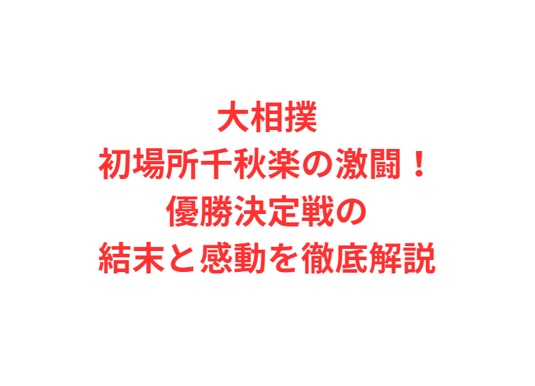 大相撲初場所千秋楽の激闘！優勝決定戦の結末と感動を徹底解説
