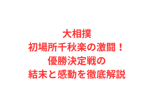 大相撲初場所千秋楽の激闘！優勝決定戦の結末と感動を徹底解説
